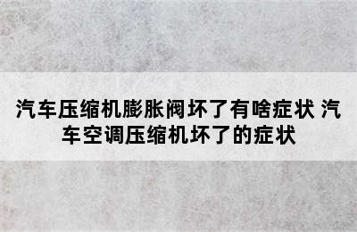 汽车压缩机膨胀阀坏了有啥症状 汽车空调压缩机坏了的症状